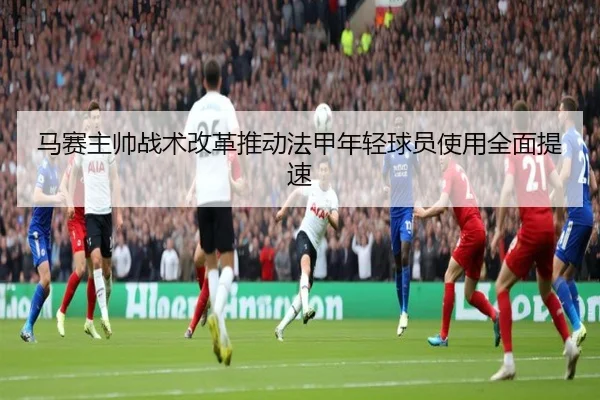 马赛主帅战术改革推动法甲年轻球员使用全面提速