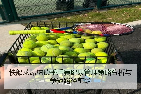 快船莱昂纳德季后赛健康管理策略分析与争冠路径前瞻